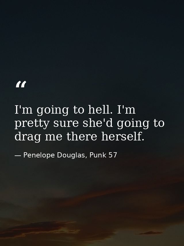 I'm going to hell. I'm pretty sure she'd going to drag me there herself. — Penelope Douglas, Punk 57