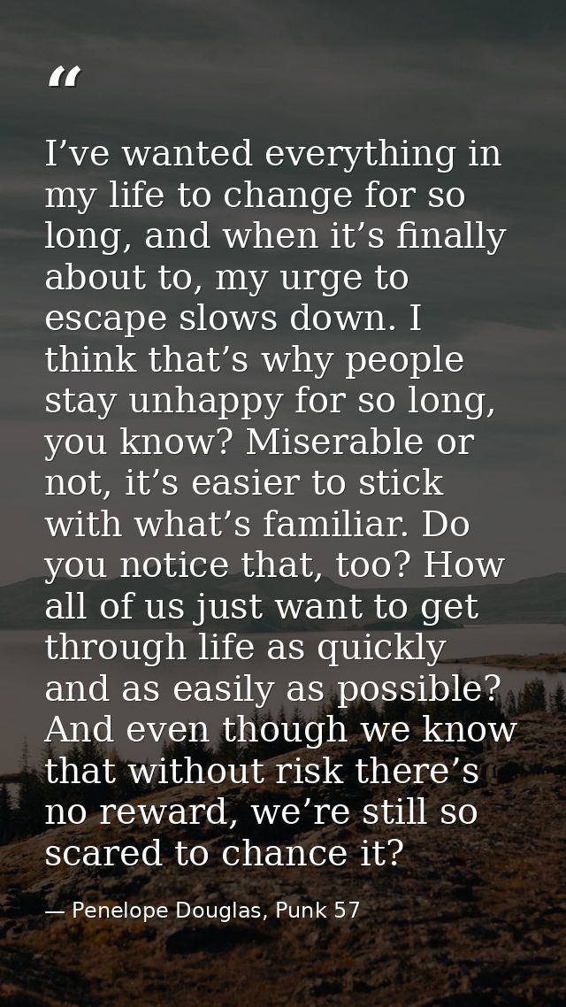 I’ve wanted everything in my life to change for so long, and when it’s finally about to, my urge to escape slows down. I — Penelope Douglas, Punk 57