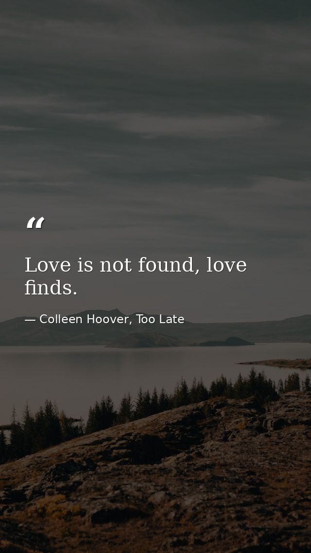 Love is not found, love finds. — Colleen Hoover, Too Late