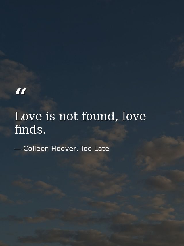 Love is not found, love finds. — Colleen Hoover, Too Late