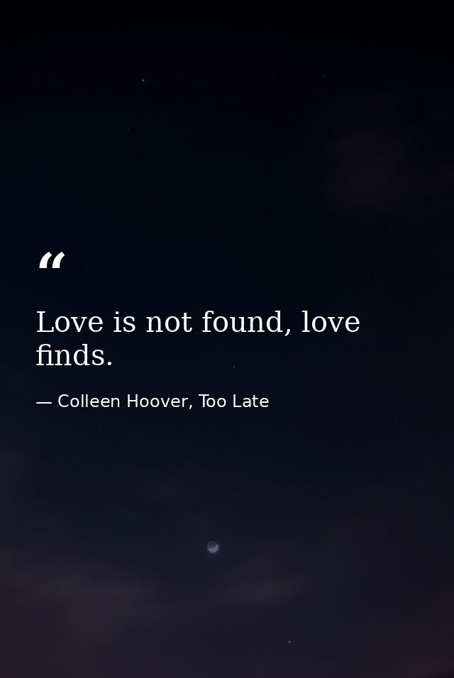 Love is not found, love finds. — Colleen Hoover, Too Late
