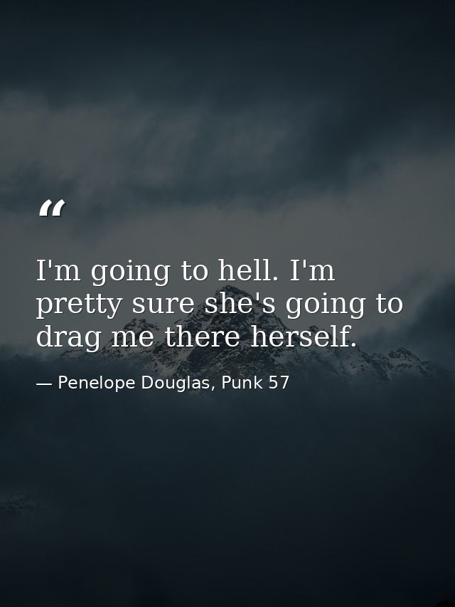 I'm going to hell. I'm pretty sure she's going to drag me there herself. — Penelope Douglas, Punk 57