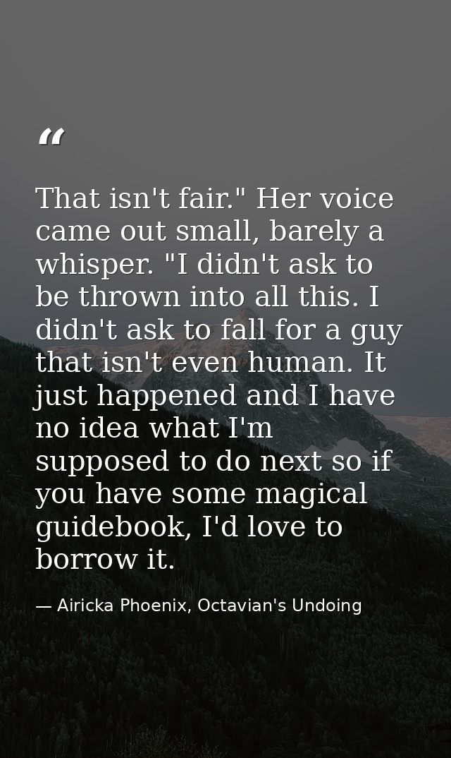 That isn't fair." Her voice came out small, barely a whisper. "I didn't ask to be thrown into all this. I didn't ask to  — Airicka Phoenix, Octavian's Undoing