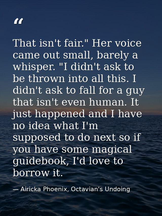 That isn't fair." Her voice came out small, barely a whisper. "I didn't ask to be thrown into all this. I didn't ask to  — Airicka Phoenix, Octavian's Undoing
