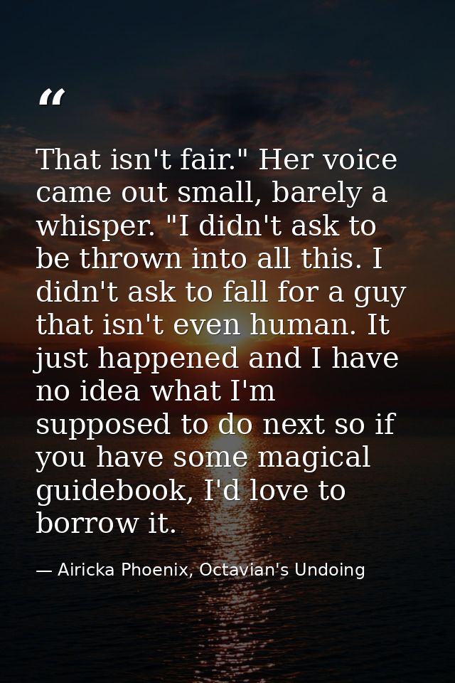 That isn't fair." Her voice came out small, barely a whisper. "I didn't ask to be thrown into all this. I didn't ask to  — Airicka Phoenix, Octavian's Undoing