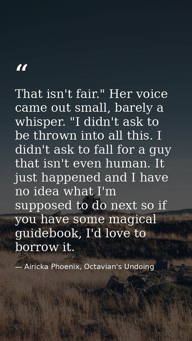 That isn't fair." Her voice came out small, barely a whisper. "I didn't ask to be thrown into all this. I didn't ask to  — Airicka Phoenix, Octavian's Undoing