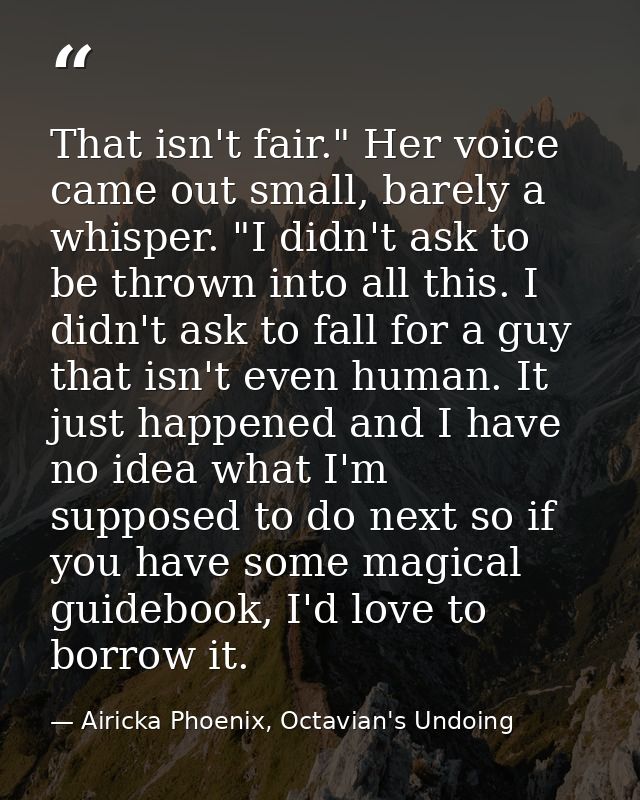 That isn't fair." Her voice came out small, barely a whisper. "I didn't ask to be thrown into all this. I didn't ask to  — Airicka Phoenix, Octavian's Undoing