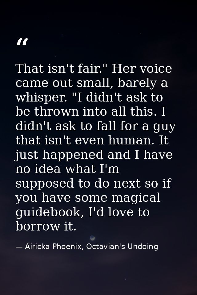That isn't fair." Her voice came out small, barely a whisper. "I didn't ask to be thrown into all this. I didn't ask to  — Airicka Phoenix, Octavian's Undoing
