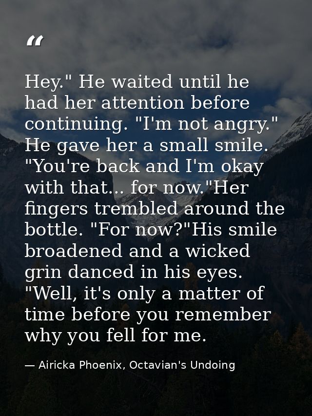 Hey." He waited until he had her attention before continuing. "I'm not angry." He gave her a small smile. "You're back a — Airicka Phoenix, Octavian's Undoing