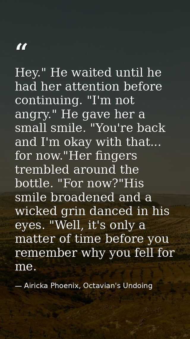 Hey." He waited until he had her attention before continuing. "I'm not angry." He gave her a small smile. "You're back a — Airicka Phoenix, Octavian's Undoing