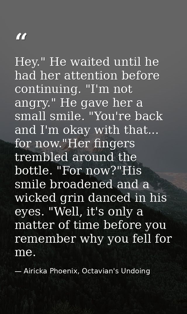 Hey." He waited until he had her attention before continuing. "I'm not angry." He gave her a small smile. "You're back a — Airicka Phoenix, Octavian's Undoing