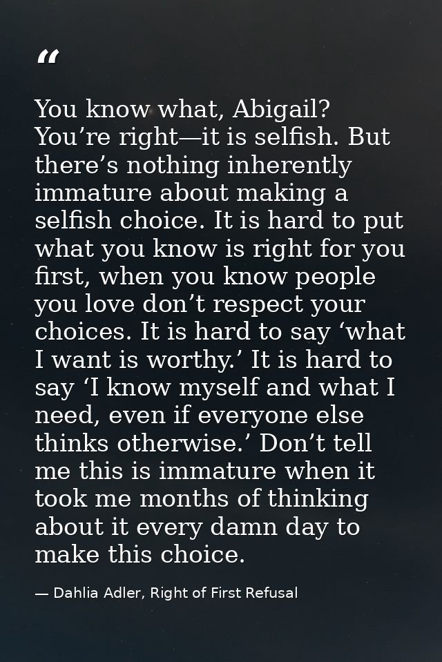 You know what, Abigail? You’re right—it is selfish. But there’s nothing inherently immature about making a selfish choic — Dahlia Adler, Right of First Refusal