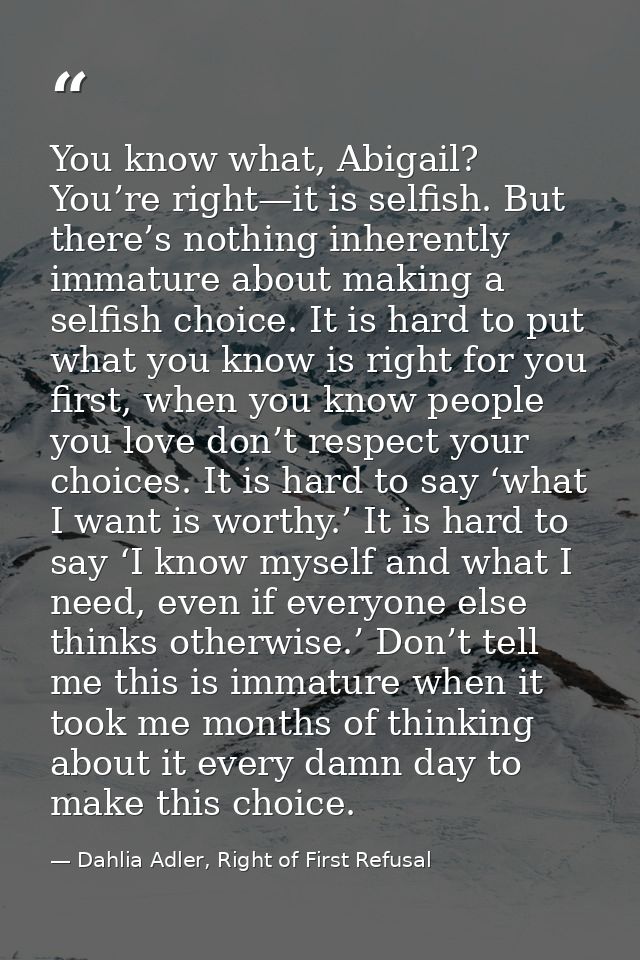You know what, Abigail? You’re right—it is selfish. But there’s nothing inherently immature about making a selfish choic — Dahlia Adler, Right of First Refusal