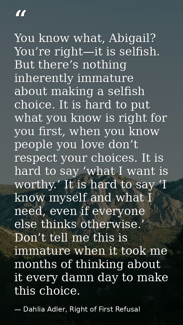 You know what, Abigail? You’re right—it is selfish. But there’s nothing inherently immature about making a selfish choic — Dahlia Adler, Right of First Refusal