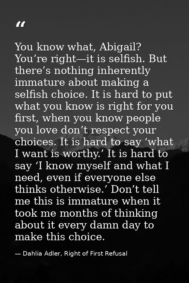 You know what, Abigail? You’re right—it is selfish. But there’s nothing inherently immature about making a selfish choic — Dahlia Adler, Right of First Refusal
