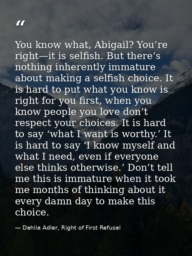 You know what, Abigail? You’re right—it is selfish. But there’s nothing inherently immature about making a selfish choic — Dahlia Adler, Right of First Refusal