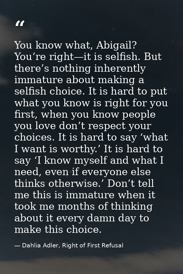You know what, Abigail? You’re right—it is selfish. But there’s nothing inherently immature about making a selfish choic — Dahlia Adler, Right of First Refusal