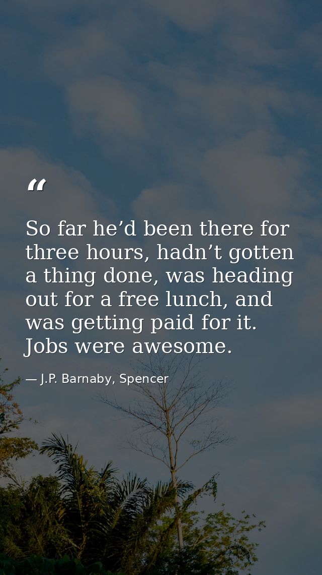 So far he’d been there for three hours, hadn’t gotten a thing done, was heading out for a free lunch, and was getting pa — J.P. Barnaby, Spencer