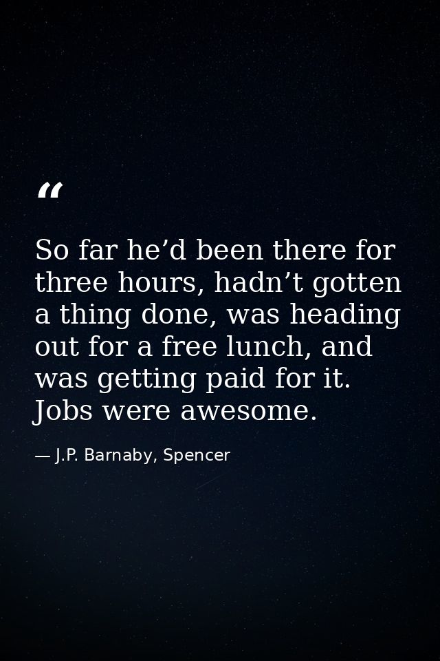 So far he’d been there for three hours, hadn’t gotten a thing done, was heading out for a free lunch, and was getting pa — J.P. Barnaby, Spencer