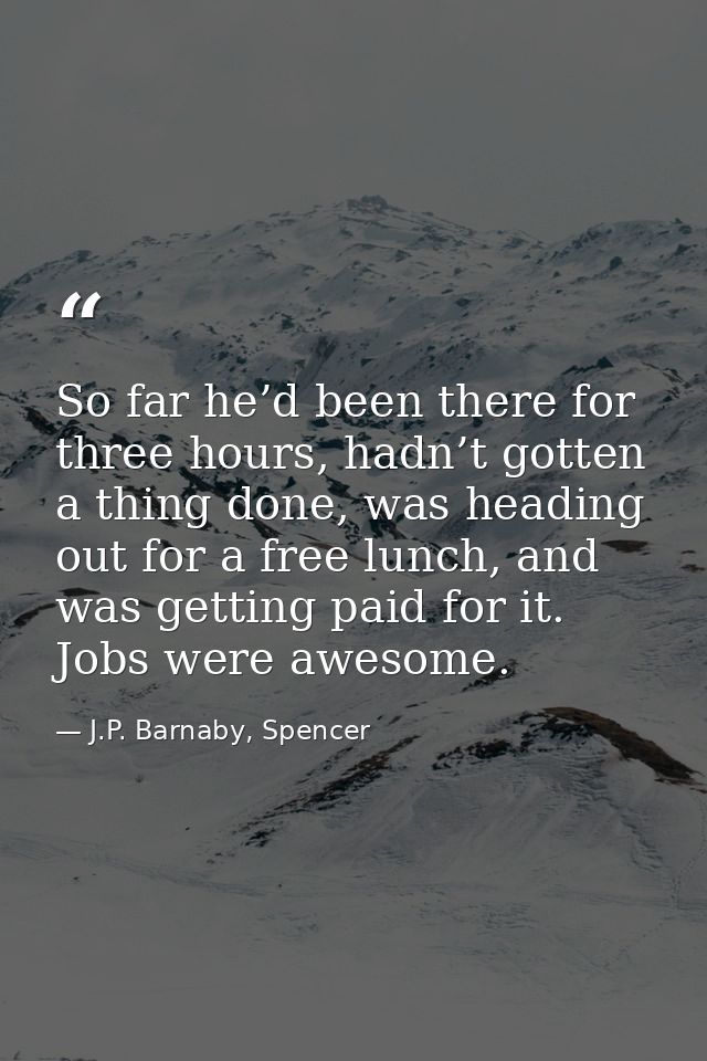 So far he’d been there for three hours, hadn’t gotten a thing done, was heading out for a free lunch, and was getting pa — J.P. Barnaby, Spencer