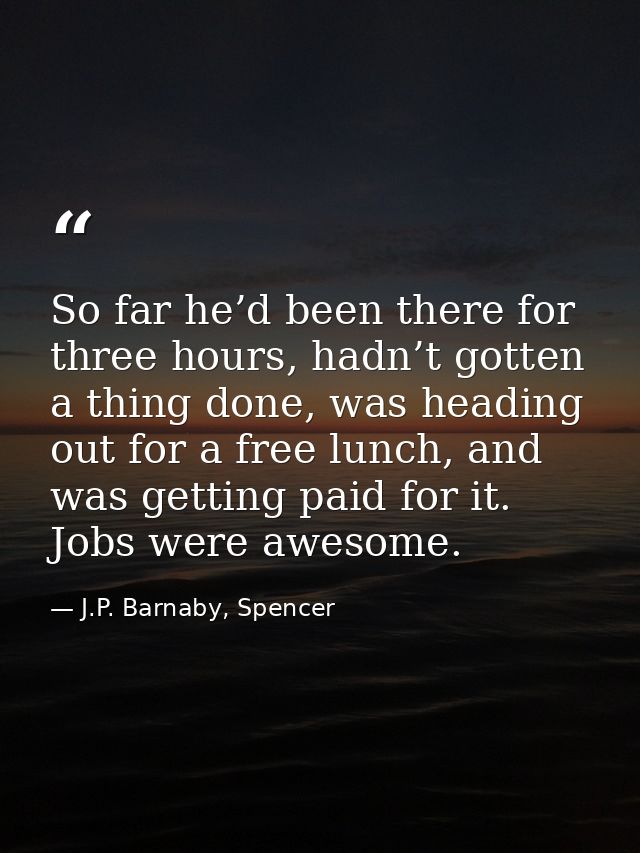 So far he’d been there for three hours, hadn’t gotten a thing done, was heading out for a free lunch, and was getting pa — J.P. Barnaby, Spencer