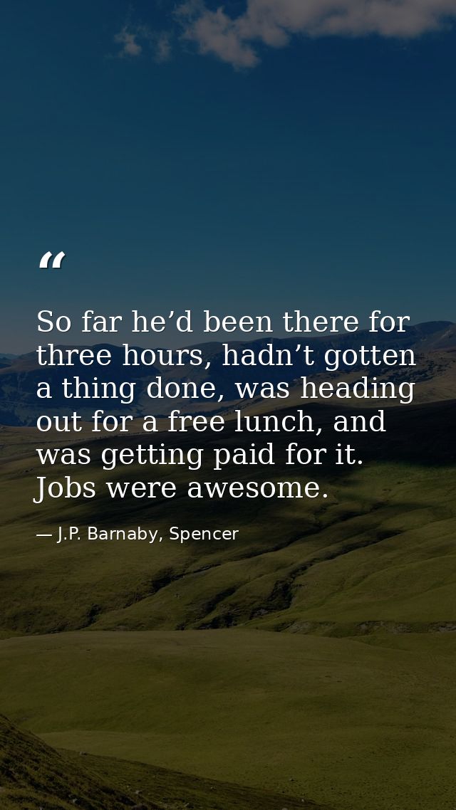 So far he’d been there for three hours, hadn’t gotten a thing done, was heading out for a free lunch, and was getting pa — J.P. Barnaby, Spencer