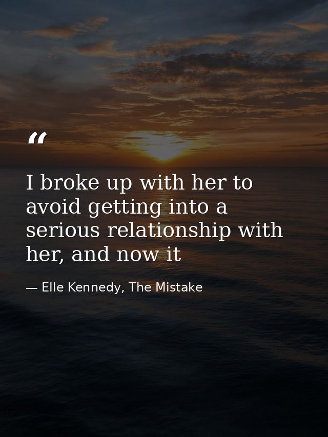 I broke up with her to avoid getting into a serious relationship with her, and now it — Elle Kennedy, The Mistake