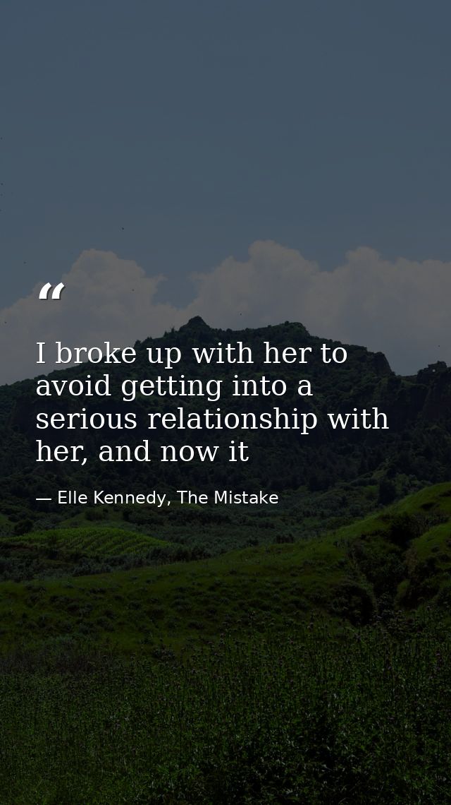 I broke up with her to avoid getting into a serious relationship with her, and now it — Elle Kennedy, The Mistake