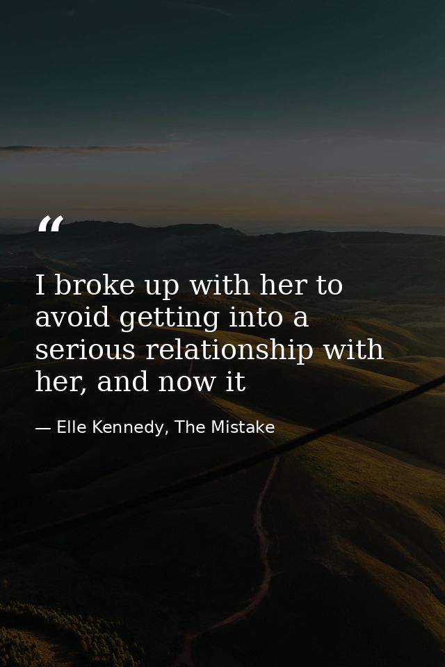 I broke up with her to avoid getting into a serious relationship with her, and now it — Elle Kennedy, The Mistake