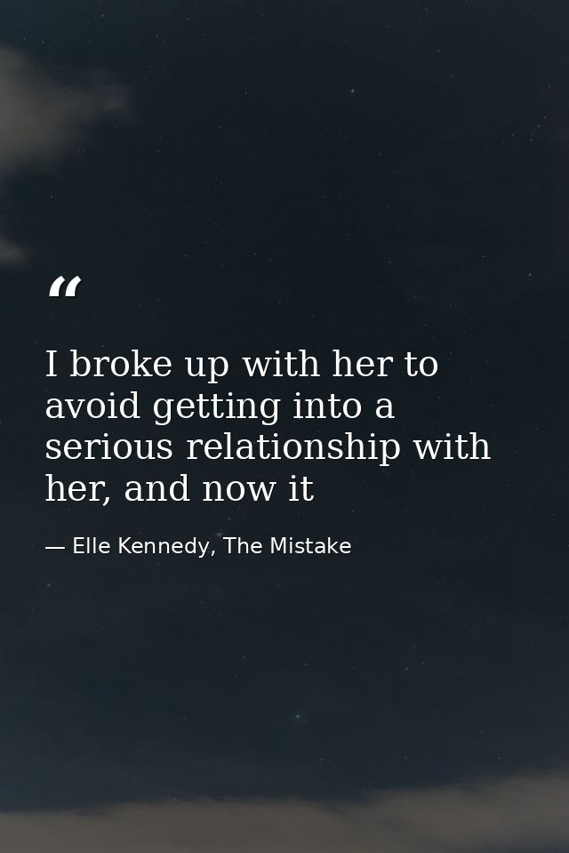 I broke up with her to avoid getting into a serious relationship with her, and now it — Elle Kennedy, The Mistake