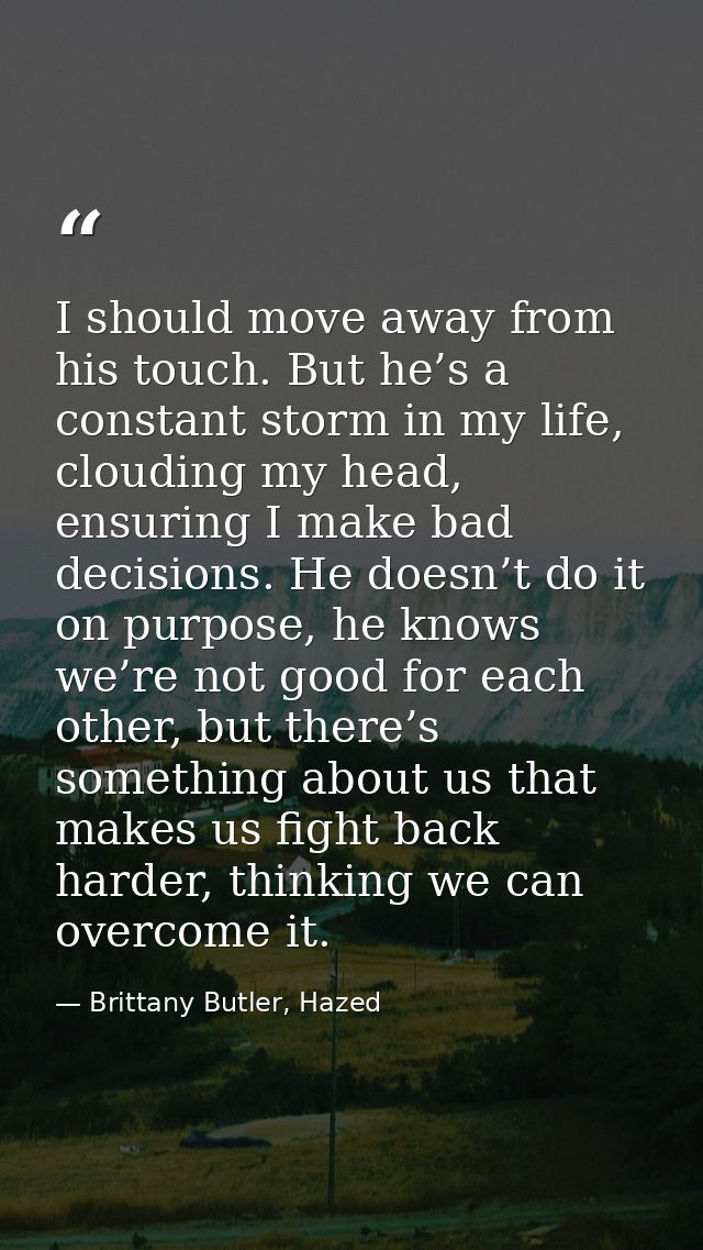 I should move away from his touch. But he’s a constant storm in my life, clouding my head, ensuring I make bad decisions — Brittany Butler, Hazed