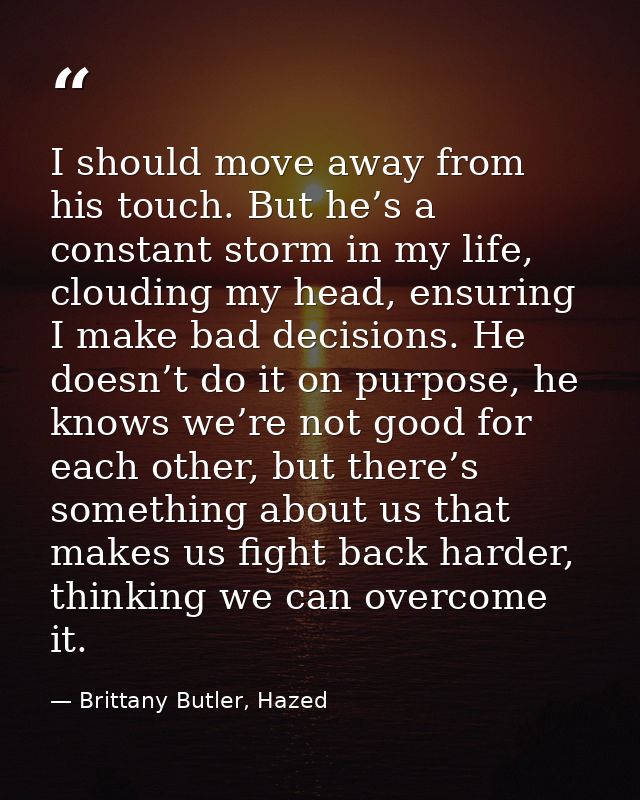 I should move away from his touch. But he’s a constant storm in my life, clouding my head, ensuring I make bad decisions — Brittany Butler, Hazed
