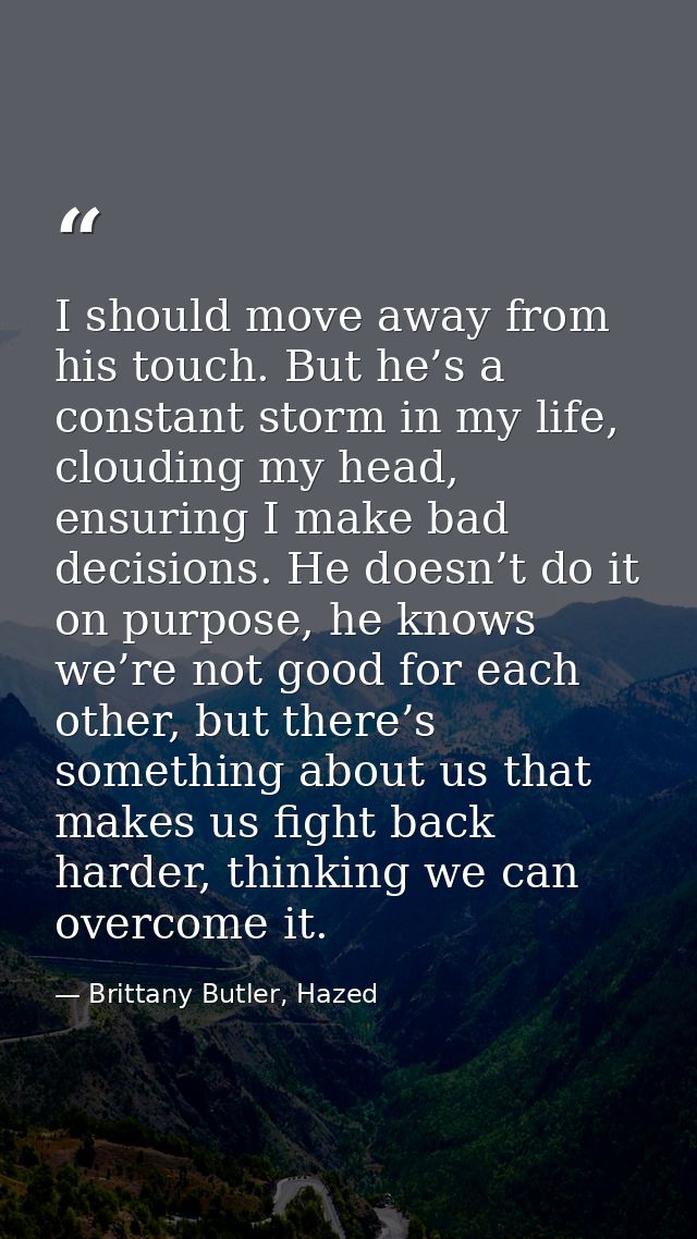 I should move away from his touch. But he’s a constant storm in my life, clouding my head, ensuring I make bad decisions — Brittany Butler, Hazed