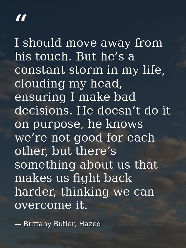 I should move away from his touch. But he’s a constant storm in my life, clouding my head, ensuring I make bad decisions — Brittany Butler, Hazed
