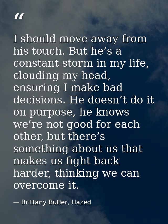 I should move away from his touch. But he’s a constant storm in my life, clouding my head, ensuring I make bad decisions — Brittany Butler, Hazed