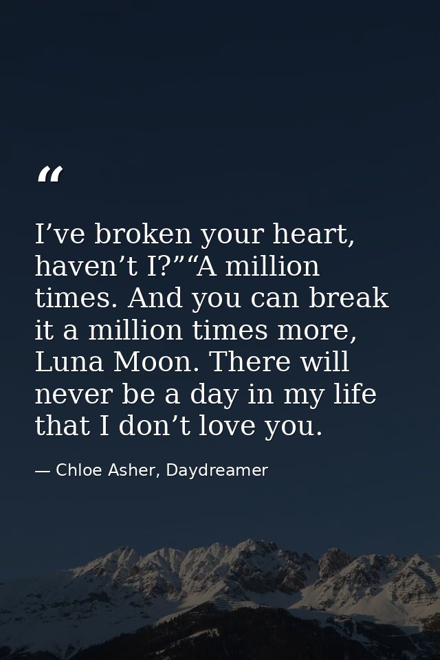 I’ve broken your heart, haven’t I?”“A million times. And you can break it a million times more, Luna Moon. There will ne — Chloe Asher, Daydreamer