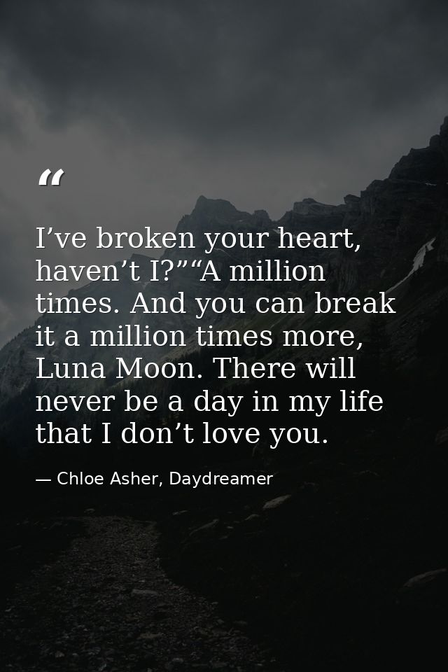 I’ve broken your heart, haven’t I?”“A million times. And you can break it a million times more, Luna Moon. There will ne — Chloe Asher, Daydreamer