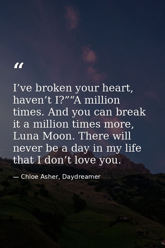 I’ve broken your heart, haven’t I?”“A million times. And you can break it a million times more, Luna Moon. There will ne — Chloe Asher, Daydreamer