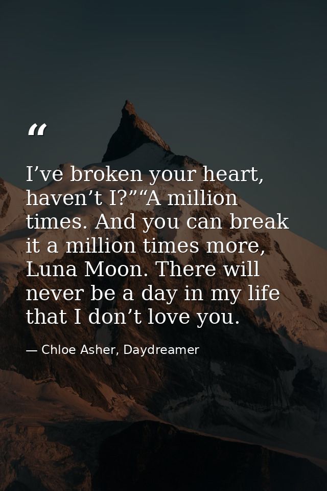 I’ve broken your heart, haven’t I?”“A million times. And you can break it a million times more, Luna Moon. There will ne — Chloe Asher, Daydreamer