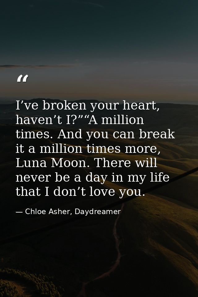 I’ve broken your heart, haven’t I?”“A million times. And you can break it a million times more, Luna Moon. There will ne — Chloe Asher, Daydreamer