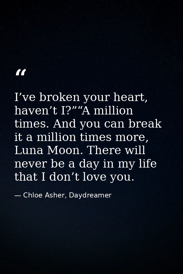 I’ve broken your heart, haven’t I?”“A million times. And you can break it a million times more, Luna Moon. There will ne — Chloe Asher, Daydreamer