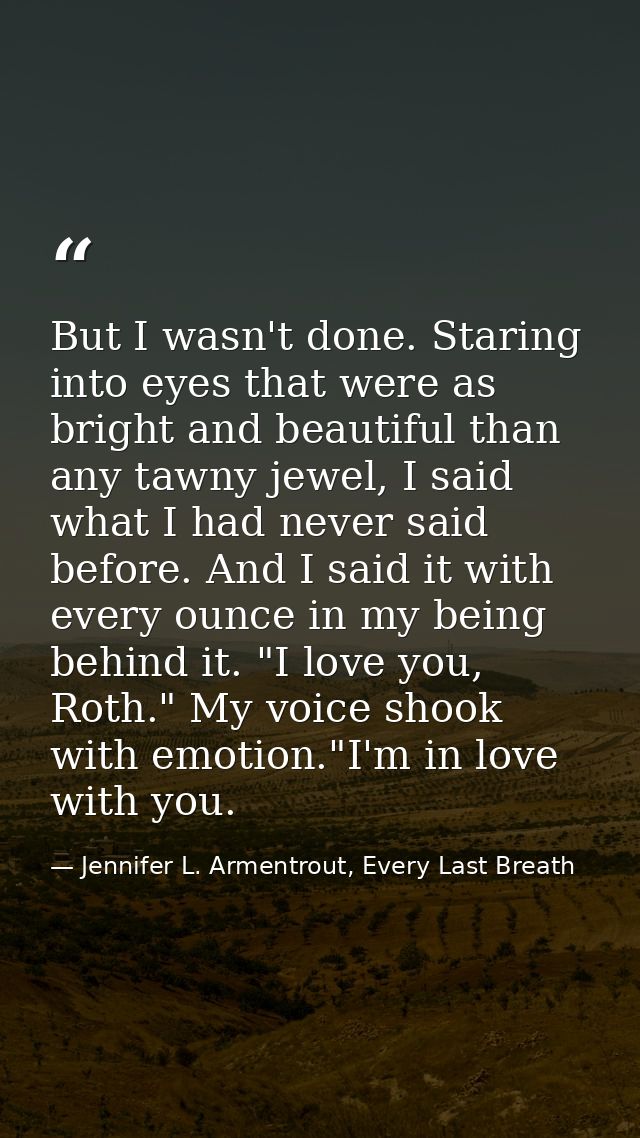 But I wasn't done. Staring into eyes that were as bright and beautiful than any tawny jewel, I said what I had never sai — Jennifer L. Armentrout, Every Last Breath