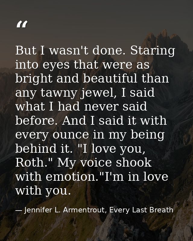 But I wasn't done. Staring into eyes that were as bright and beautiful than any tawny jewel, I said what I had never sai — Jennifer L. Armentrout, Every Last Breath