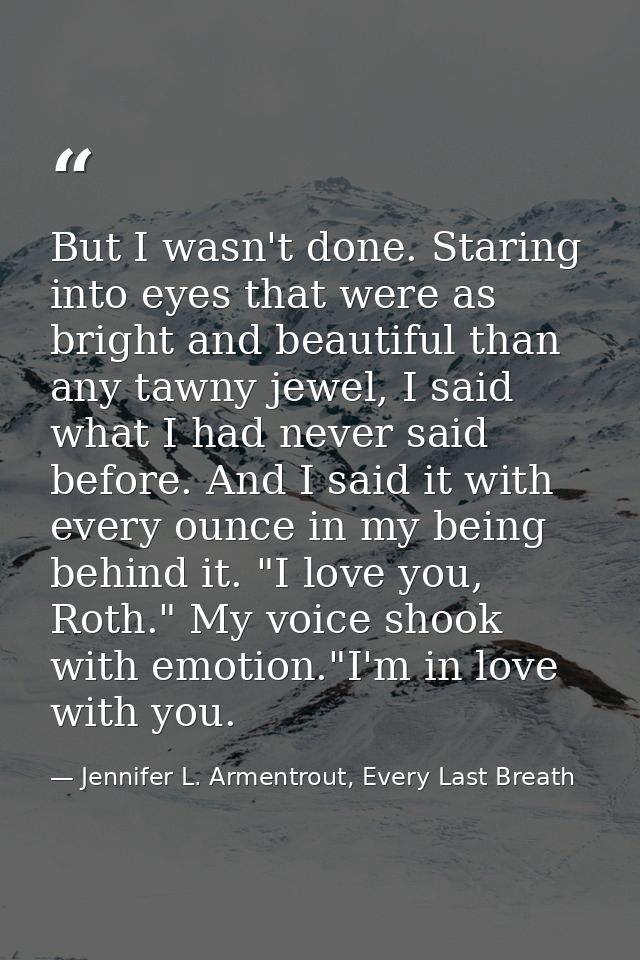 But I wasn't done. Staring into eyes that were as bright and beautiful than any tawny jewel, I said what I had never sai — Jennifer L. Armentrout, Every Last Breath