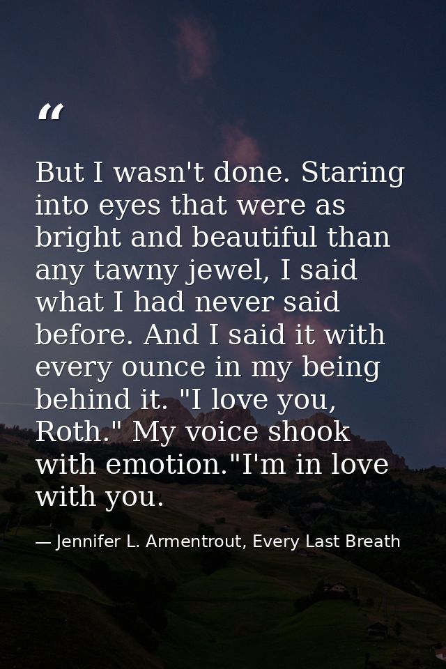 But I wasn't done. Staring into eyes that were as bright and beautiful than any tawny jewel, I said what I had never sai — Jennifer L. Armentrout, Every Last Breath