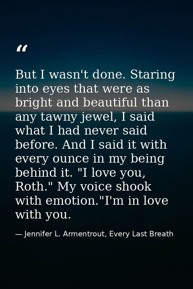 But I wasn't done. Staring into eyes that were as bright and beautiful than any tawny jewel, I said what I had never sai — Jennifer L. Armentrout, Every Last Breath