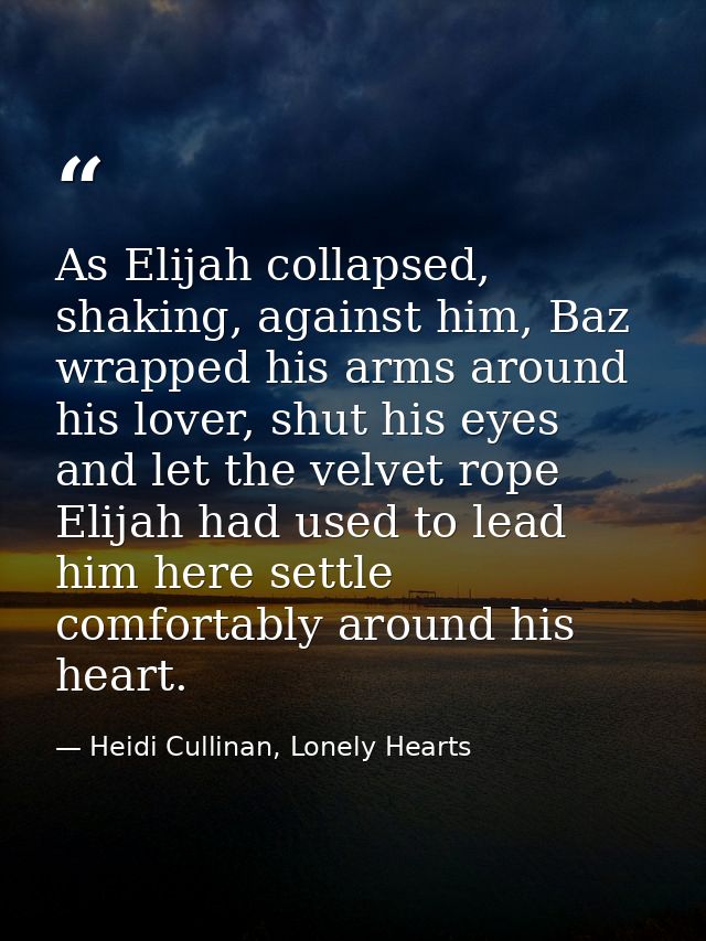 As Elijah collapsed, shaking, against him, Baz wrapped his arms around his lover, shut his eyes and let the velvet rope  — Heidi Cullinan, Lonely Hearts