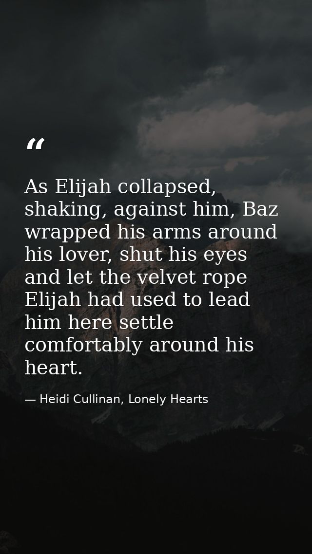 As Elijah collapsed, shaking, against him, Baz wrapped his arms around his lover, shut his eyes and let the velvet rope  — Heidi Cullinan, Lonely Hearts