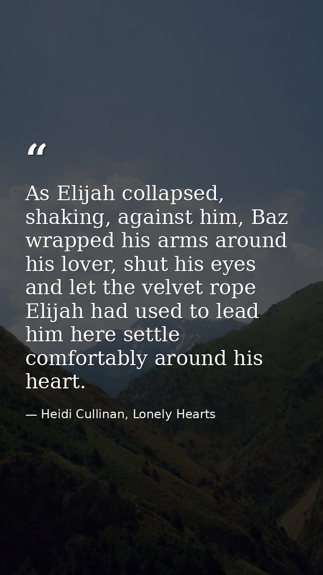 As Elijah collapsed, shaking, against him, Baz wrapped his arms around his lover, shut his eyes and let the velvet rope  — Heidi Cullinan, Lonely Hearts