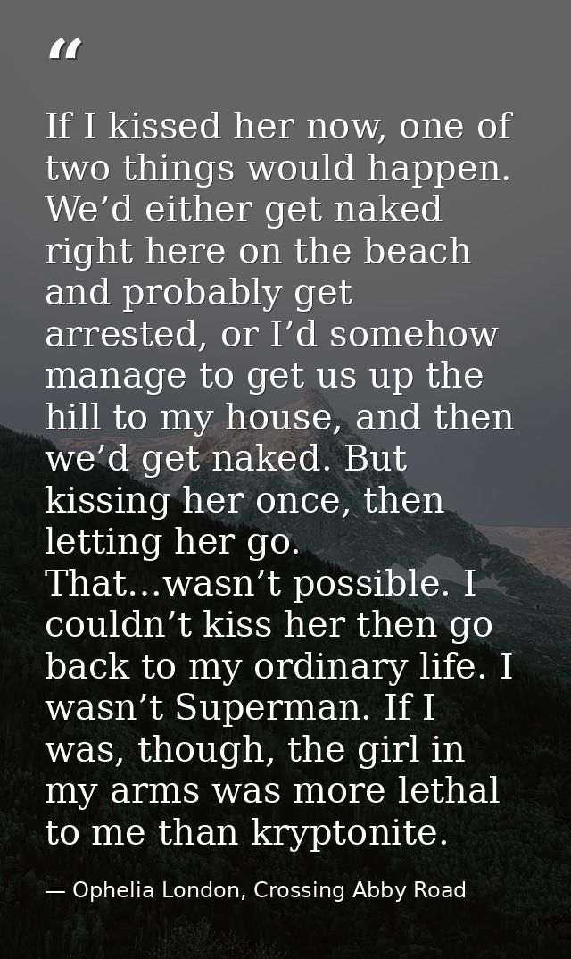 If I kissed her now, one of two things would happen. We’d either get naked right here on the beach and probably get arre — Ophelia London, Crossing Abby Road